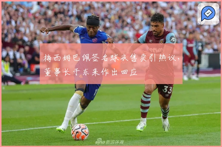 梅西姆巴佩签名球衣售卖引热议，董事长于东来作出回应