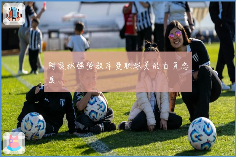 阿莫林强势驳斥曼联球员的自负态度