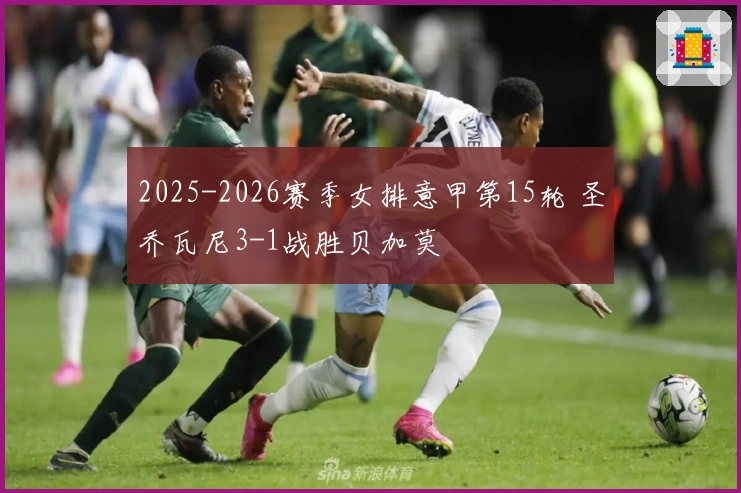 2025-2026赛季女排意甲第15轮 圣乔瓦尼3-1战胜贝加莫