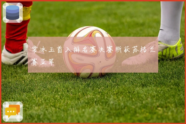 常冰玉首入排名赛决赛斩获苏格兰赛亚军